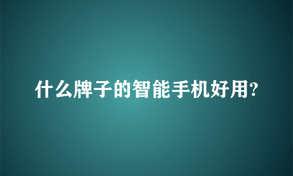 什么牌子的智能手机好用?