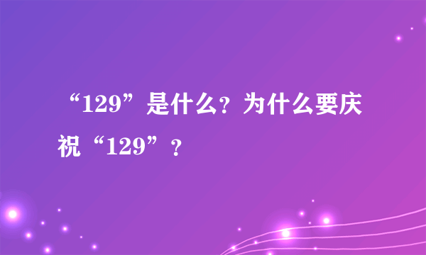 “129”是什么？为什么要庆祝“129”？