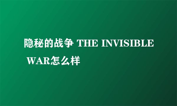 隐秘的战争 THE INVISIBLE WAR怎么样