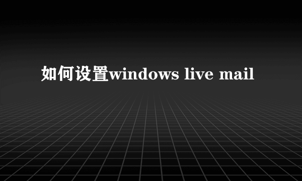 如何设置windows live mail