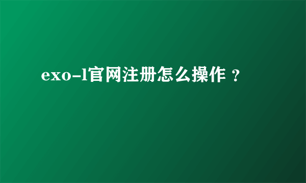 exo-l官网注册怎么操作 ？