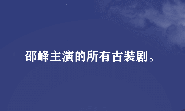 邵峰主演的所有古装剧。