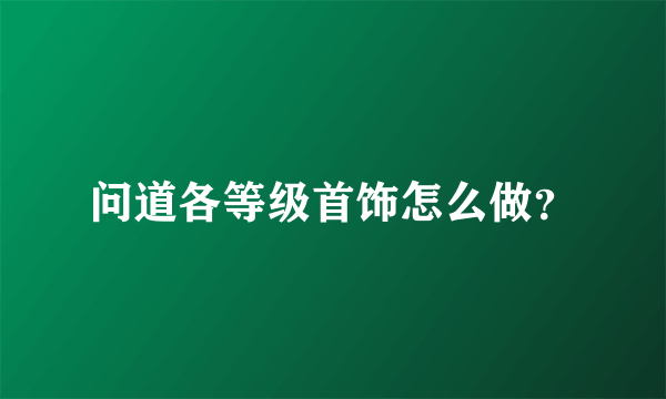 问道各等级首饰怎么做？