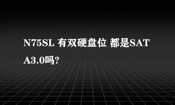 N75SL 有双硬盘位 都是SATA3.0吗?