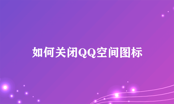 如何关闭QQ空间图标