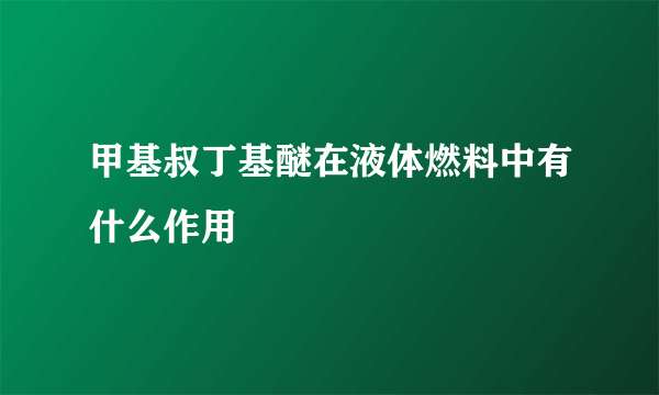 甲基叔丁基醚在液体燃料中有什么作用