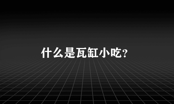 什么是瓦缸小吃？