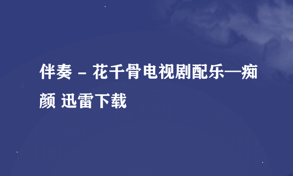 伴奏 - 花千骨电视剧配乐—痴颜 迅雷下载