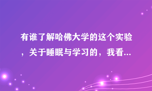 有谁了解哈佛大学的这个实验，关于睡眠与学习的，我看不懂，谁来换种表达。