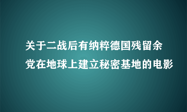 关于二战后有纳粹德国残留余党在地球上建立秘密基地的电影