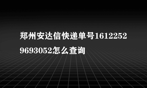 郑州安达信快递单号16122529693052怎么查询