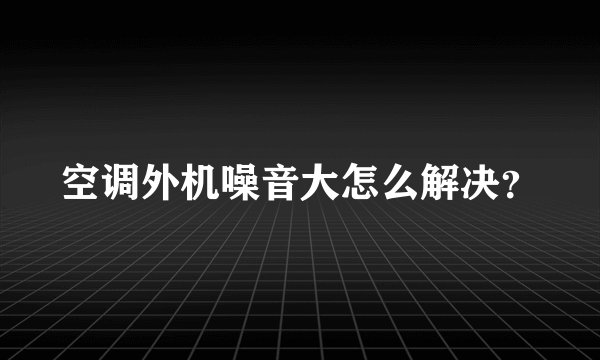 空调外机噪音大怎么解决？