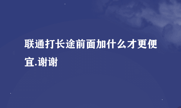 联通打长途前面加什么才更便宜.谢谢