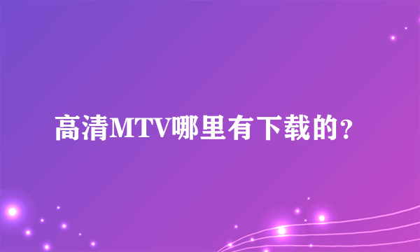 高清MTV哪里有下载的？