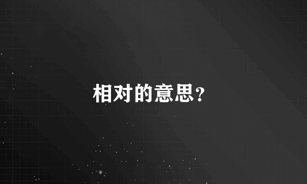 相对的意思？