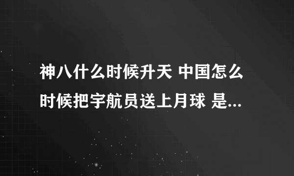 神八什么时候升天 中国怎么时候把宇航员送上月球 是坐神几或别的飞船