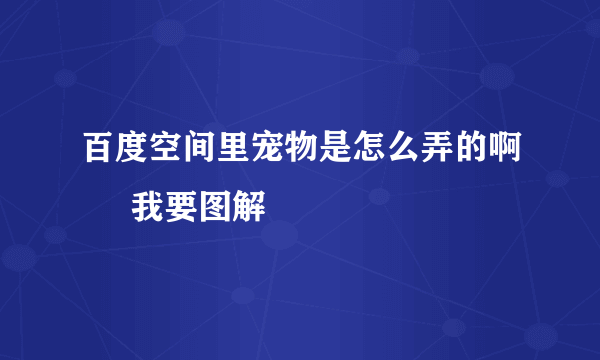 百度空间里宠物是怎么弄的啊     我要图解