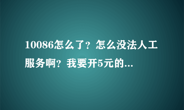 10086怎么了？怎么没法人工服务啊？我要开5元的GPRS的套餐怎么办啊