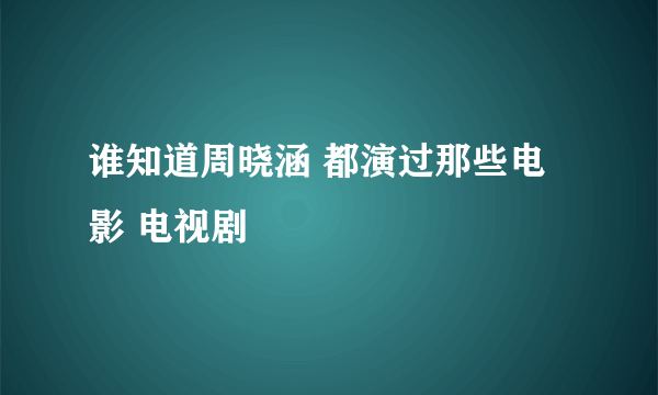 谁知道周晓涵 都演过那些电影 电视剧