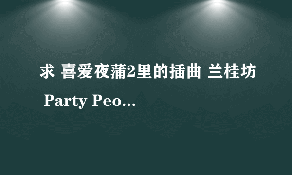 求 喜爱夜蒲2里的插曲 兰桂坊 Party People的空间背景音乐链接 要能听的 谢谢