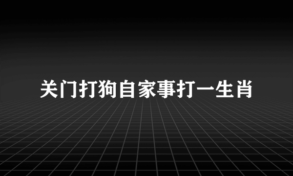 关门打狗自家事打一生肖