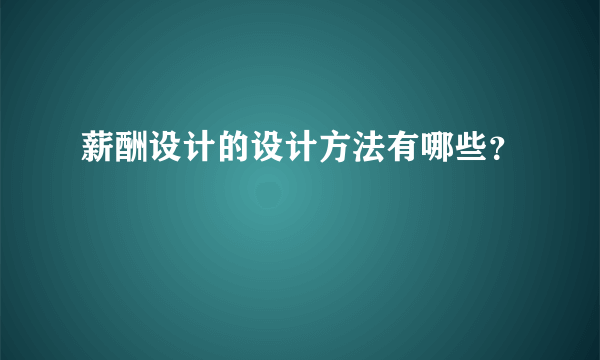 薪酬设计的设计方法有哪些？