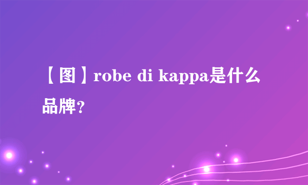 【图】robe di kappa是什么品牌？