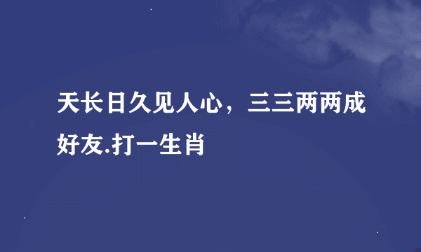 天长日久见人心，三三两两成好友.打一生肖