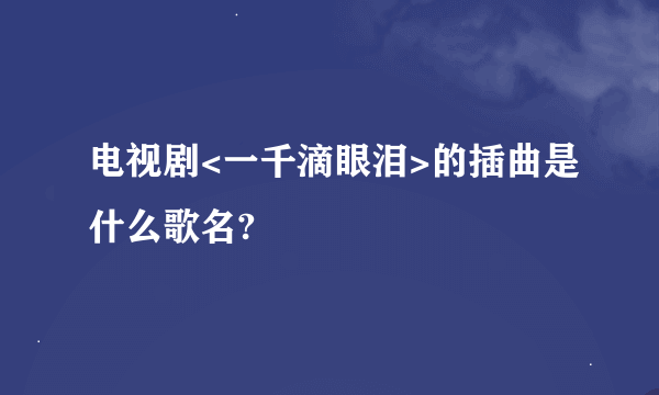 电视剧<一千滴眼泪>的插曲是什么歌名?