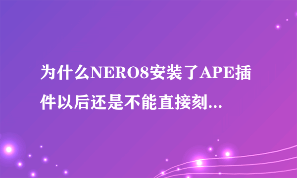 为什么NERO8安装了APE插件以后还是不能直接刻录APE格式音乐?