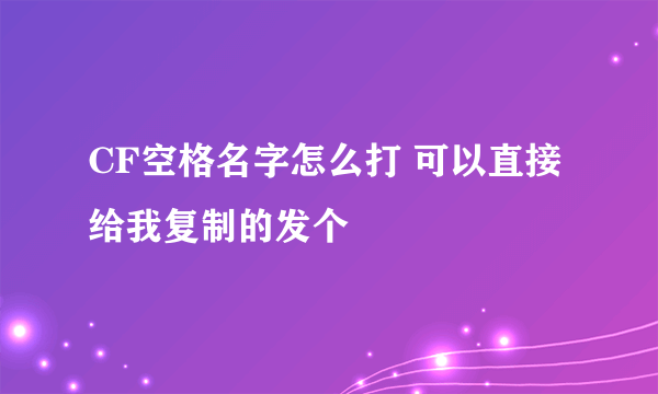 CF空格名字怎么打 可以直接给我复制的发个