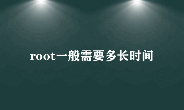 root一般需要多长时间