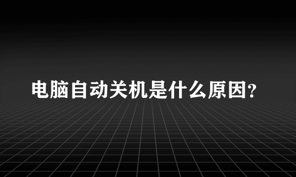 电脑自动关机是什么原因？