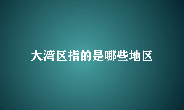 大湾区指的是哪些地区