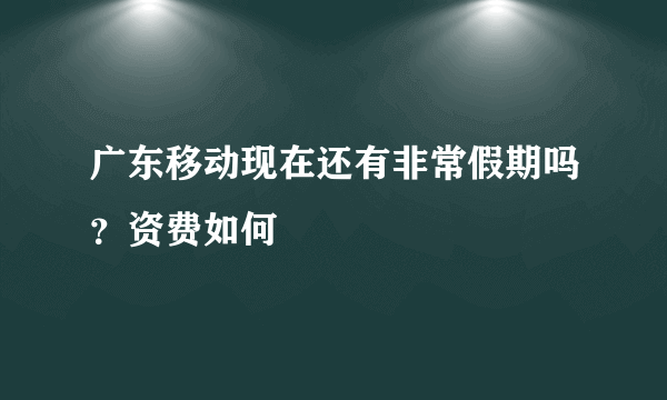 广东移动现在还有非常假期吗？资费如何