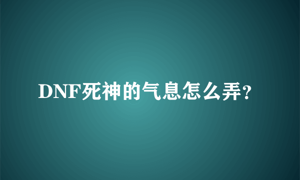 DNF死神的气息怎么弄？