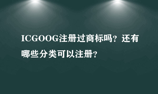 ICGOOG注册过商标吗？还有哪些分类可以注册？