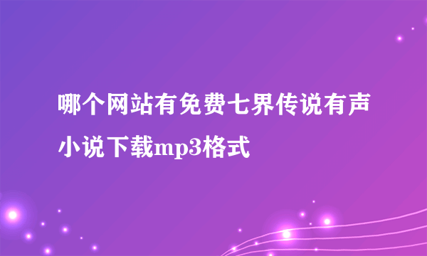 哪个网站有免费七界传说有声小说下载mp3格式