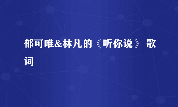 郁可唯&林凡的《听你说》 歌词