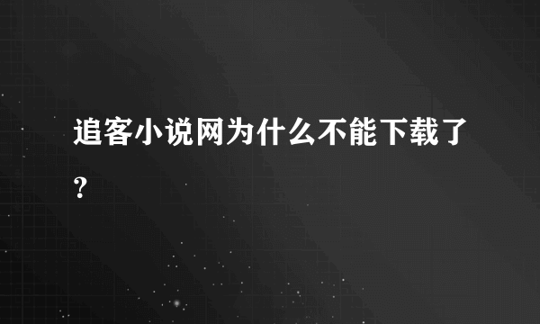 追客小说网为什么不能下载了？