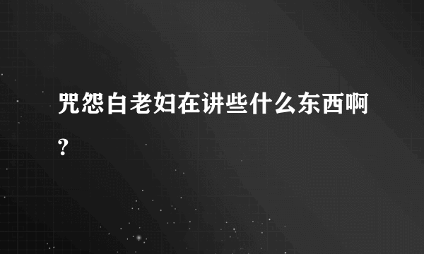 咒怨白老妇在讲些什么东西啊？