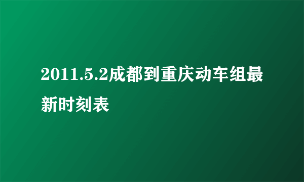 2011.5.2成都到重庆动车组最新时刻表