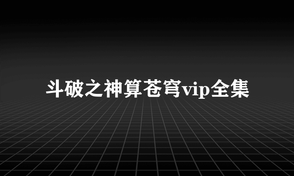 斗破之神算苍穹vip全集