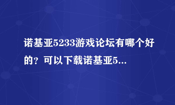 诺基亚5233游戏论坛有哪个好的？可以下载诺基亚5233单机游戏的