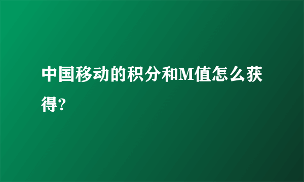 中国移动的积分和M值怎么获得?