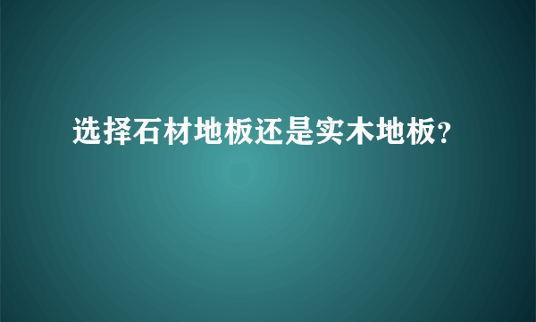 选择石材地板还是实木地板？