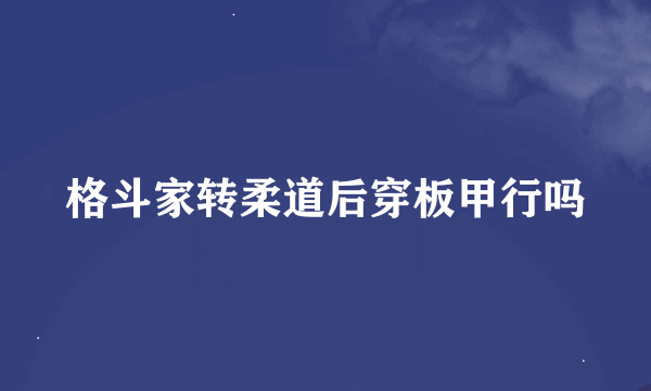 格斗家转柔道后穿板甲行吗