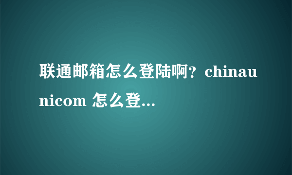 联通邮箱怎么登陆啊？chinaunicom 怎么登陆i？？？？？