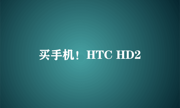 买手机！HTC HD2