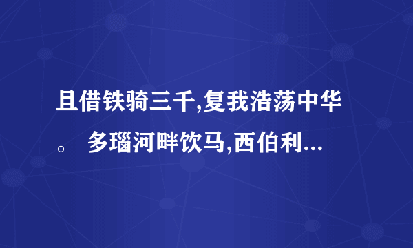 且借铁骑三千,复我浩荡中华。 多瑙河畔饮马,西伯利亚赏雪; 黑海之滨垂钓,安大略湖